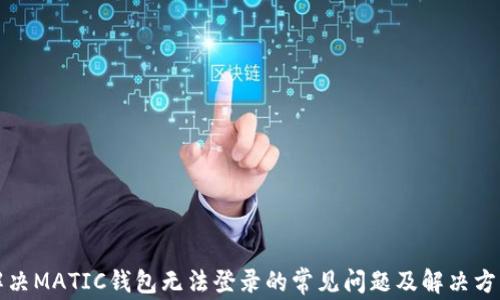 
解决MATIC钱包无法登录的常见问题及解决方案